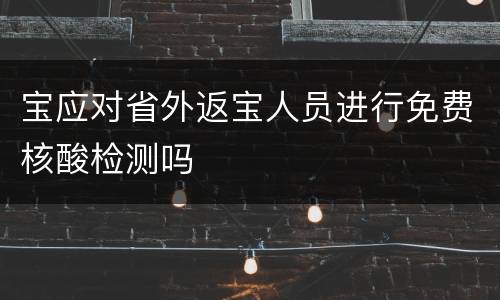 宝应对省外返宝人员进行免费核酸检测吗