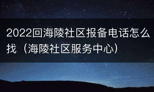 2022回海陵社区报备电话怎么找（海陵社区服务中心）