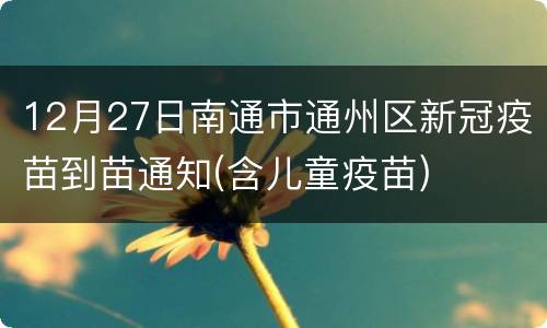 12月27日南通市通州区新冠疫苗到苗通知(含儿童疫苗)