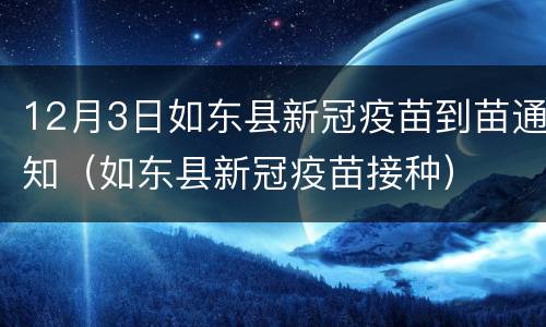 12月3日如东县新冠疫苗到苗通知（如东县新冠疫苗接种）