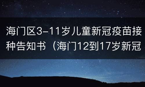 海门区3-11岁儿童新冠疫苗接种告知书（海门12到17岁新冠疫苗接种）