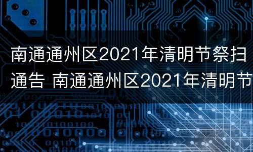 南通通州区2021年清明节祭扫通告 南通通州区2021年清明节祭扫通告公告