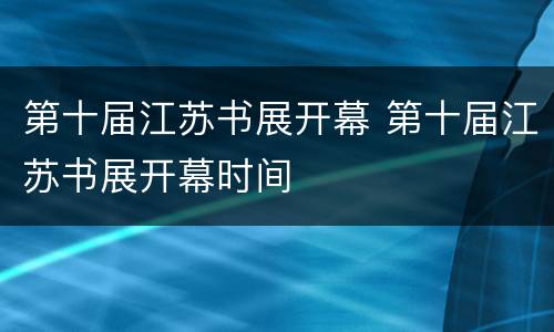 第十届江苏书展开幕 第十届江苏书展开幕时间