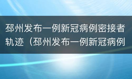 邳州发布一例新冠病例密接者轨迹（邳州发布一例新冠病例密接者轨迹图）