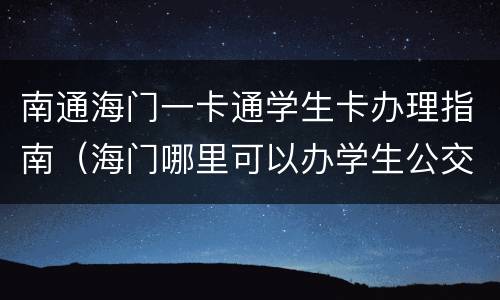 南通海门一卡通学生卡办理指南（海门哪里可以办学生公交卡）