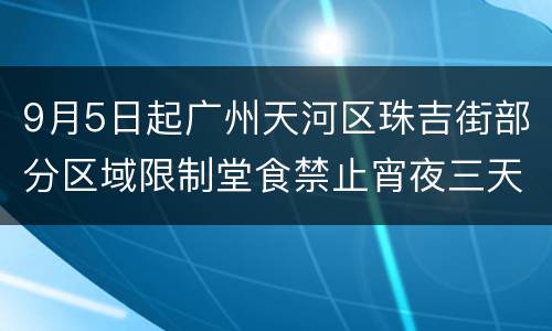 9月5日起广州天河区珠吉街部分区域限制堂食禁止宵夜三天