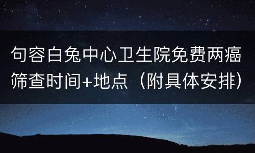 句容白兔中心卫生院免费两癌筛查时间+地点（附具体安排）