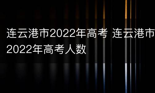 连云港市2022年高考 连云港市2022年高考人数