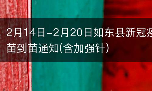 2月14日-2月20日如东县新冠疫苗到苗通知(含加强针)