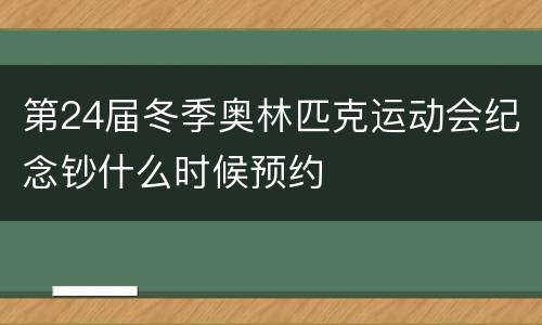 第24届冬季奥林匹克运动会纪念钞什么时候预约