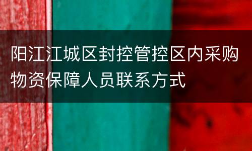 阳江江城区封控管控区内采购物资保障人员联系方式