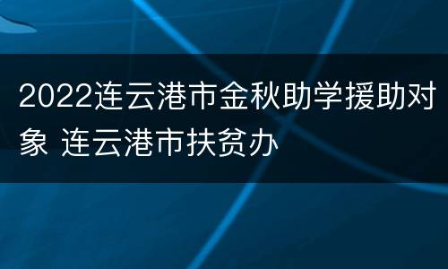 2022连云港市金秋助学援助对象 连云港市扶贫办
