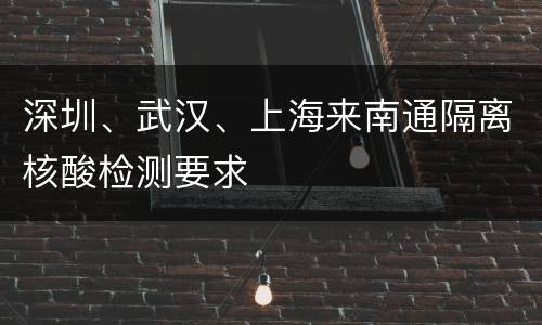 深圳、武汉、上海来南通隔离核酸检测要求