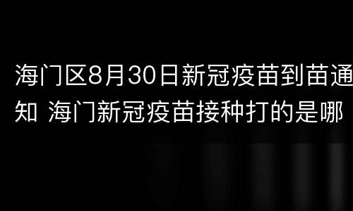 海门区8月30日新冠疫苗到苗通知 海门新冠疫苗接种打的是哪种
