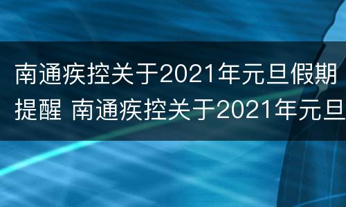 南通疾控关于2021年元旦假期提醒 南通疾控关于2021年元旦假期提醒的通知