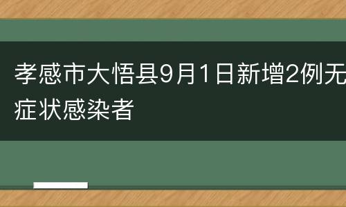 孝感市大悟县9月1日新增2例无症状感染者