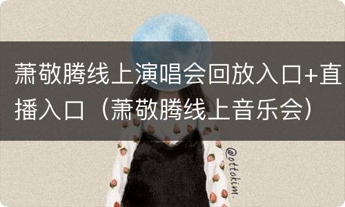 萧敬腾线上演唱会回放入口+直播入口（萧敬腾线上音乐会）