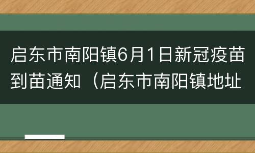 启东市南阳镇6月1日新冠疫苗到苗通知（启东市南阳镇地址）