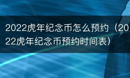 2022虎年纪念币怎么预约（2022虎年纪念币预约时间表）