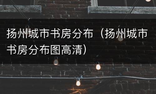 扬州城市书房分布（扬州城市书房分布图高清）