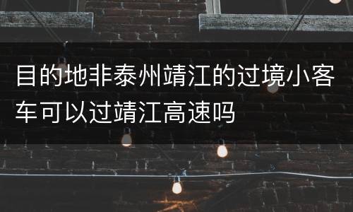 目的地非泰州靖江的过境小客车可以过靖江高速吗