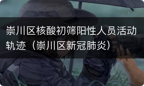 崇川区核酸初筛阳性人员活动轨迹（崇川区新冠肺炎）