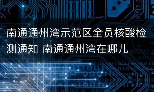 南通通州湾示范区全员核酸检测通知 南通通州湾在哪儿