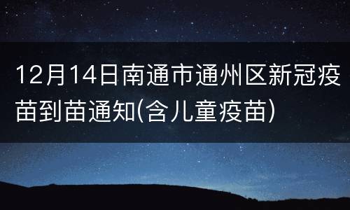 12月14日南通市通州区新冠疫苗到苗通知(含儿童疫苗)