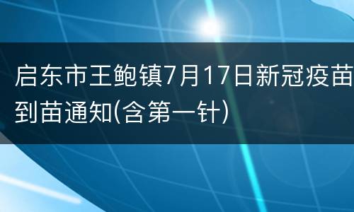启东市王鲍镇7月17日新冠疫苗到苗通知(含第一针)
