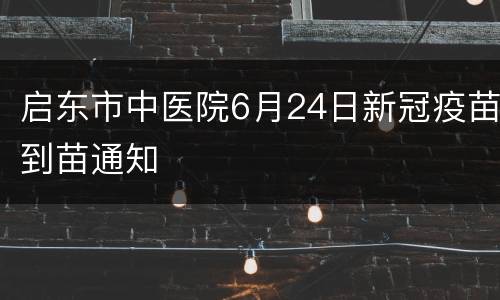 启东市中医院6月24日新冠疫苗到苗通知