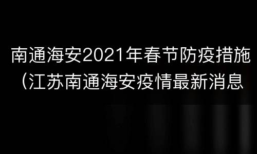 南通海安2021年春节防疫措施（江苏南通海安疫情最新消息）