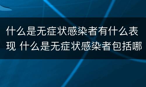什么是无症状感染者有什么表现 什么是无症状感染者包括哪些