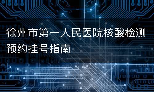 徐州市第一人民医院核酸检测预约挂号指南