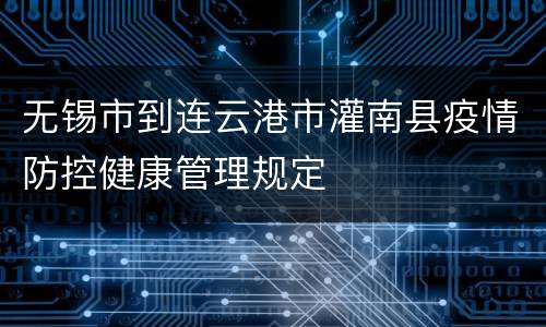 无锡市到连云港市灌南县疫情防控健康管理规定