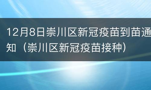 12月8日崇川区新冠疫苗到苗通知（崇川区新冠疫苗接种）