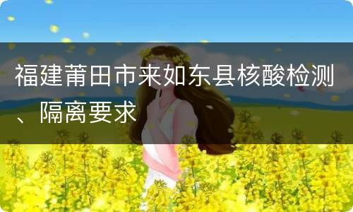 福建莆田市来如东县核酸检测、隔离要求