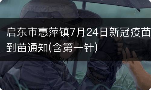 启东市惠萍镇7月24日新冠疫苗到苗通知(含第一针)