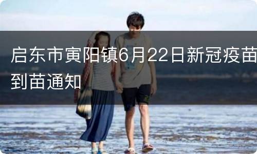 启东市寅阳镇6月22日新冠疫苗到苗通知