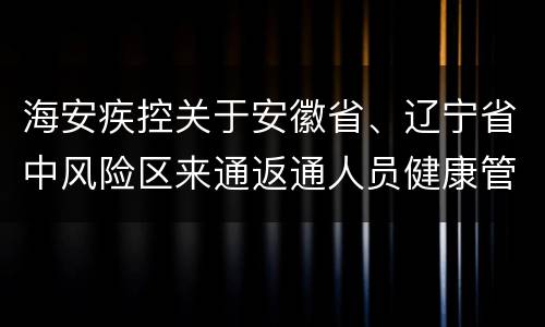 海安疾控关于安徽省、辽宁省中风险区来通返通人员健康管理