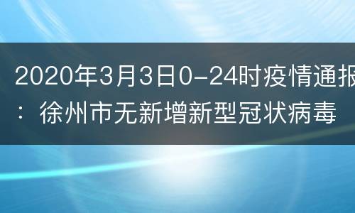 2020年3月3日0-24时疫情通报：徐州市无新增新型冠状病毒肺炎确诊病例