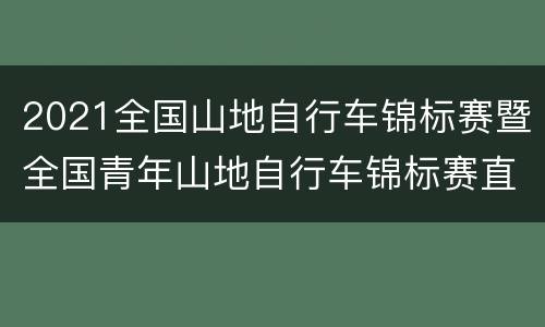 2021全国山地自行车锦标赛暨全国青年山地自行车锦标赛直播入口