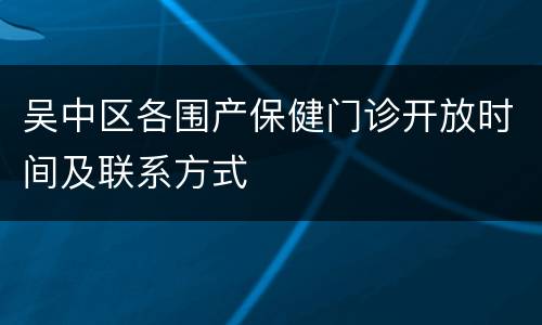 吴中区各围产保健门诊开放时间及联系方式
