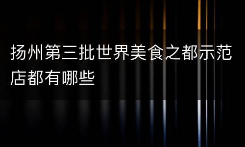扬州第三批世界美食之都示范店都有哪些