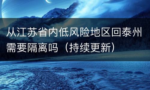 从江苏省内低风险地区回泰州需要隔离吗（持续更新）