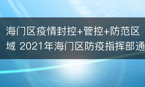 海门区疫情封控+管控+防范区域 2021年海门区防疫指挥部通告