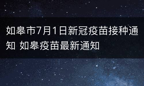 如皋市7月1日新冠疫苗接种通知 如皋疫苗最新通知