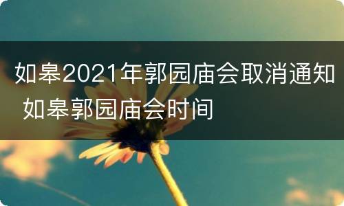 如皋2021年郭园庙会取消通知 如皋郭园庙会时间