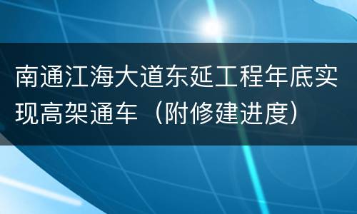 南通江海大道东延工程年底实现高架通车（附修建进度）