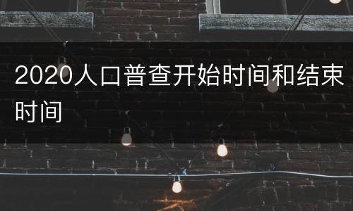 2020人口普查开始时间和结束时间