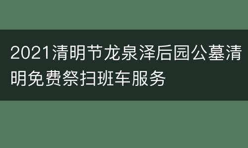 2021清明节龙泉泽后园公墓清明免费祭扫班车服务